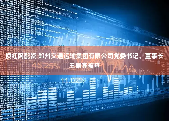 顶红网配资 郑州交通运输集团有限公司党委书记、董事长王振宾被查