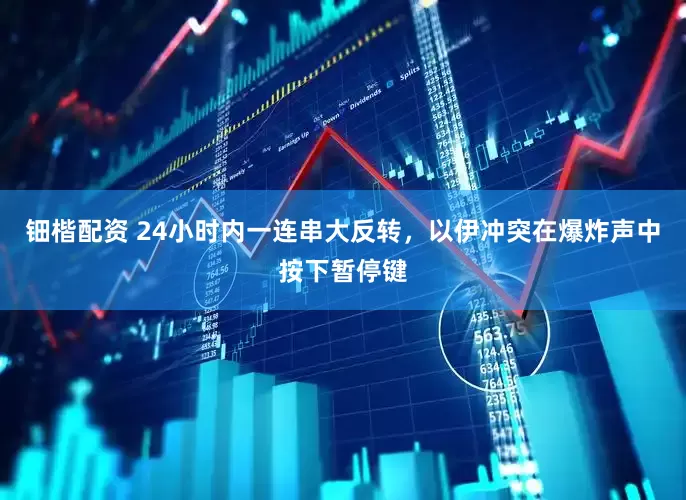 钿楷配资 24小时内一连串大反转，以伊冲突在爆炸声中按下暂停键