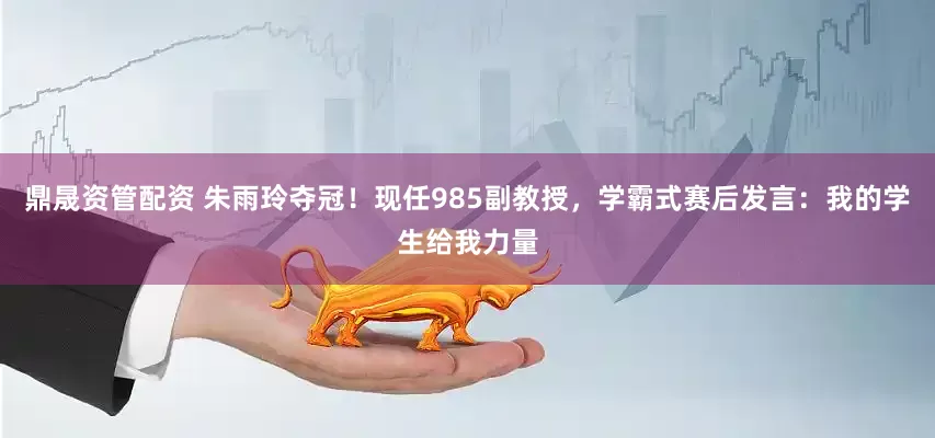 鼎晟资管配资 朱雨玲夺冠！现任985副教授，学霸式赛后发言：我的学生给我力量