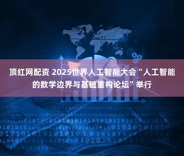 顶红网配资 2025世界人工智能大会“人工智能的数学边界与基础重构论坛”举行