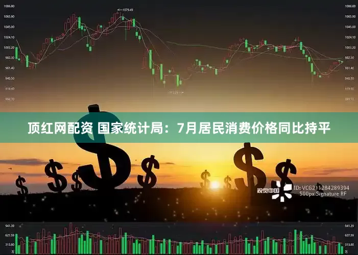 顶红网配资 国家统计局：7月居民消费价格同比持平