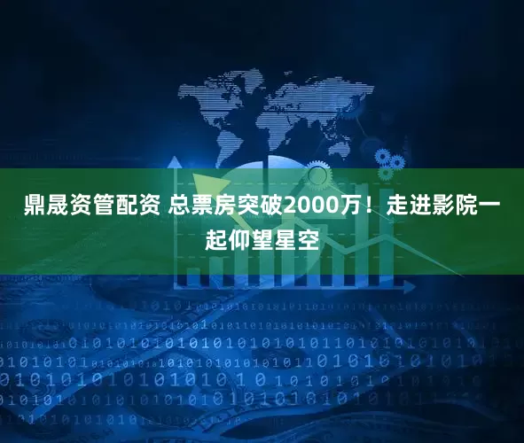 鼎晟资管配资 总票房突破2000万！走进影院一起仰望星空
